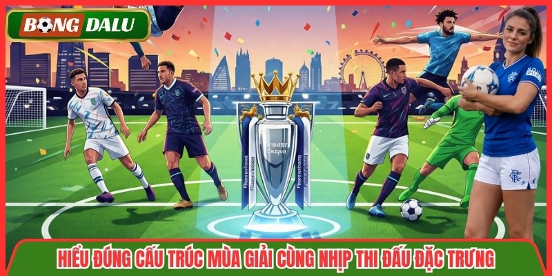 Hiểu đúng cấu trúc mùa giải cùng nhịp thi đấu đặc trưng
