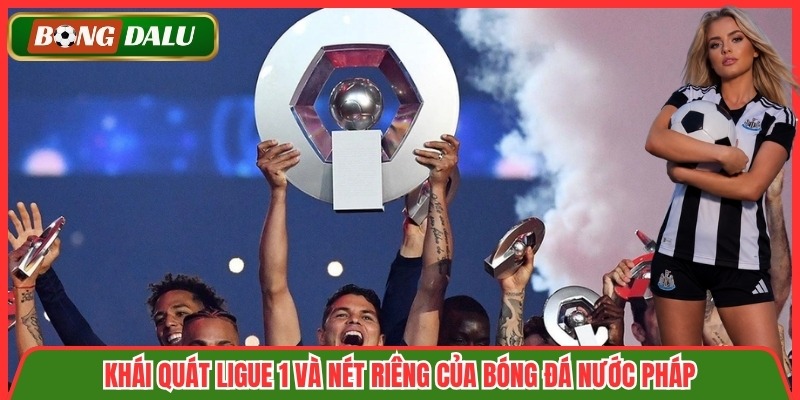 Khái quát Ligue 1 và nét riêng của bóng đá nước Pháp