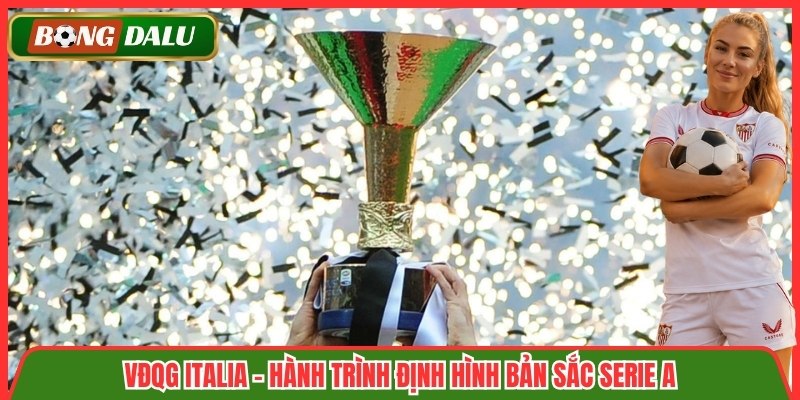 VĐQG Italia - Hành trình định hình bản sắc Serie A
