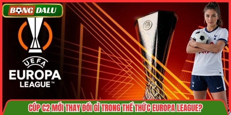 Cúp C2 Mới thay đổi gì trong thể thức Europa League?