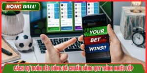 Cách Dự Đoán Kèo Bóng Đá Chuẩn Bằng Quy Trình Nhiều Lớp