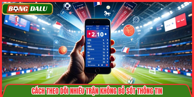 Cách theo dõi nhiều trận không bỏ sót thông tin