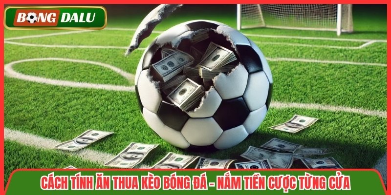 Cách Tính Ăn Thua Kèo Bóng Đá