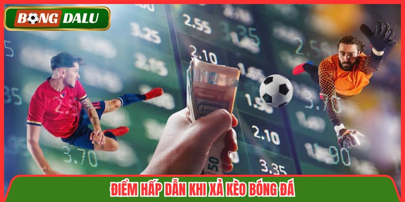 Điểm hấp dẫn khi xả kèo bóng đá