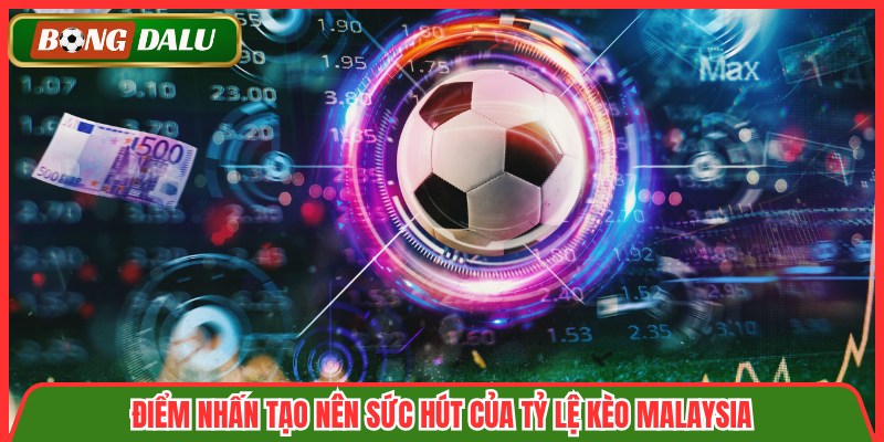 Điểm nhấn tạo nên sức hút của tỷ lệ kèo Malaysia