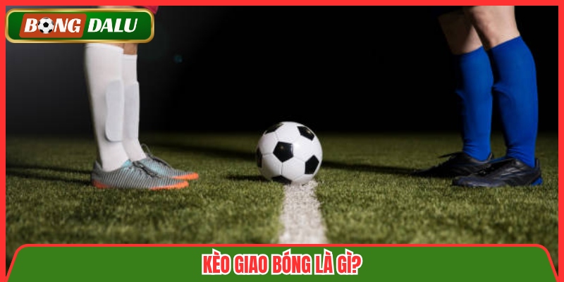 Kèo giao bóng là gì?