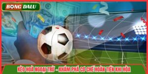Kèo Hoà Ngoại Trừ – Khám Phá Cơ Chế Hoàn Tiền Khi Hòa