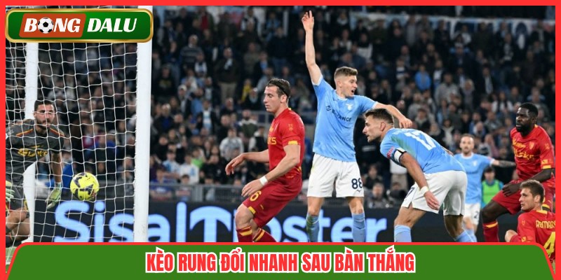 Kèo rung đổi nhanh sau bàn thắng