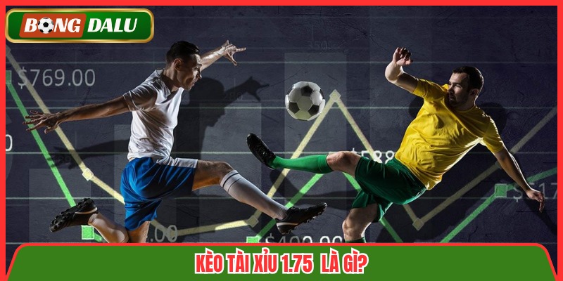 Kèo tài xỉu 1.75  là gì?