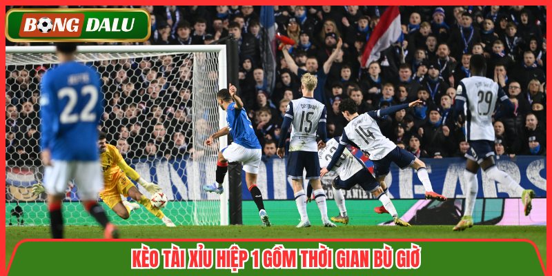 Kèo tài xỉu hiệp 1 gồm thời gian bù giờ
