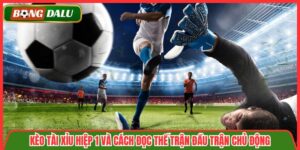 Kèo Tài Xỉu Hiệp 1 Và Cách Đọc Thế Trận Đầu Trận Chủ Động