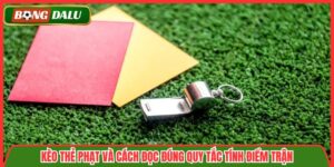 Kèo Thẻ Phạt Và Cách Đọc Đúng Quy Tắc Tính Điểm Trận