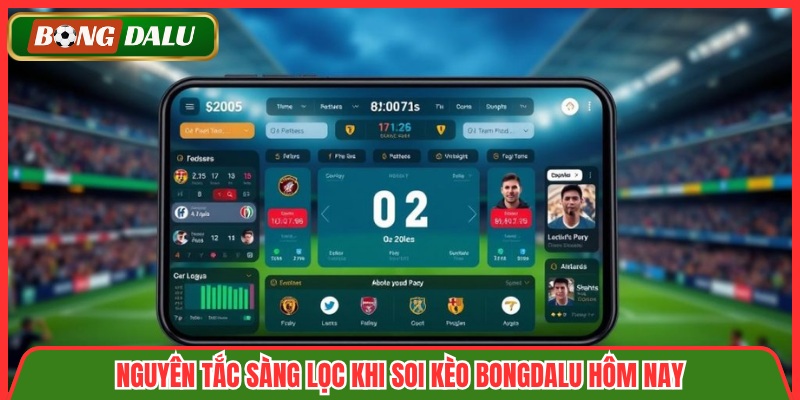 Nguyên tắc sàng lọc khi soi kèo Bongdalu hôm nay