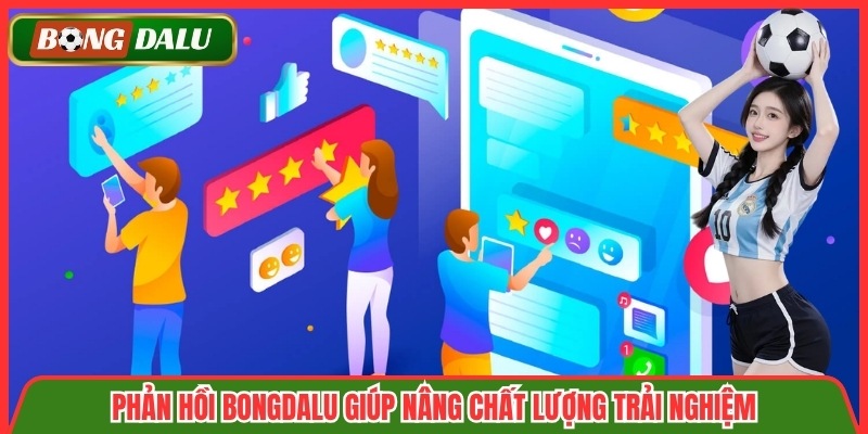 Phản hồi Bongdalu giúp nâng chất lượng trải nghiệm