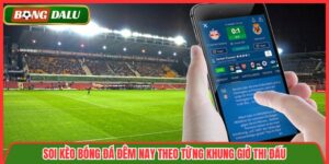 Soi Kèo Bóng Đá Đêm Nay Theo Từng Khung Giờ Thi Đấu