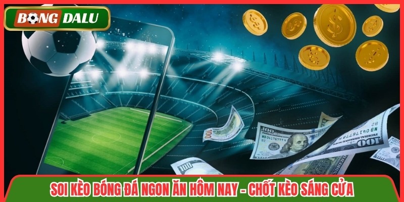 Soi Kèo Bóng Đá Ngon Ăn Hôm Nay