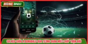 Soi Kèo Châu Á Bongdalu Qua Tương Quan Mức Chấp Trận Đấu