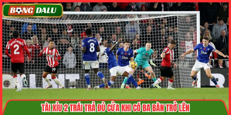 Tài xỉu 2 trái trả đủ cửa khi có ba bàn trở lên