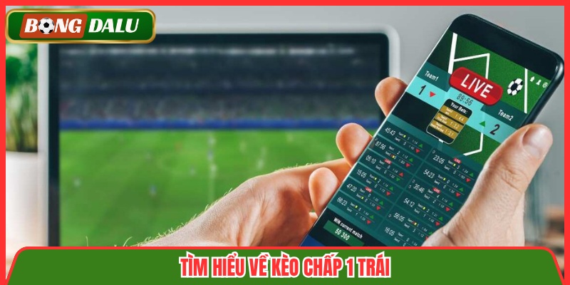 Tìm hiểu về kèo chấp 1 trái