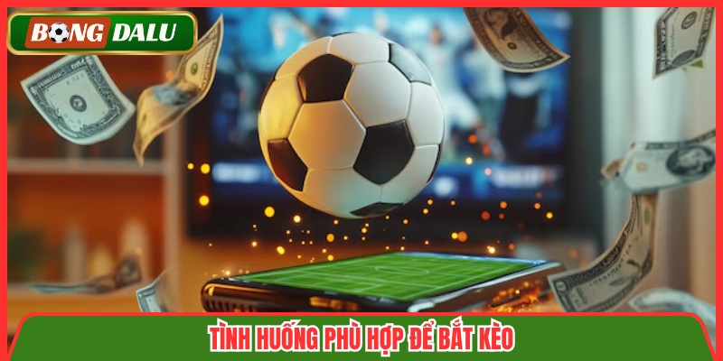 Tình huống phù hợp để bắt kèo