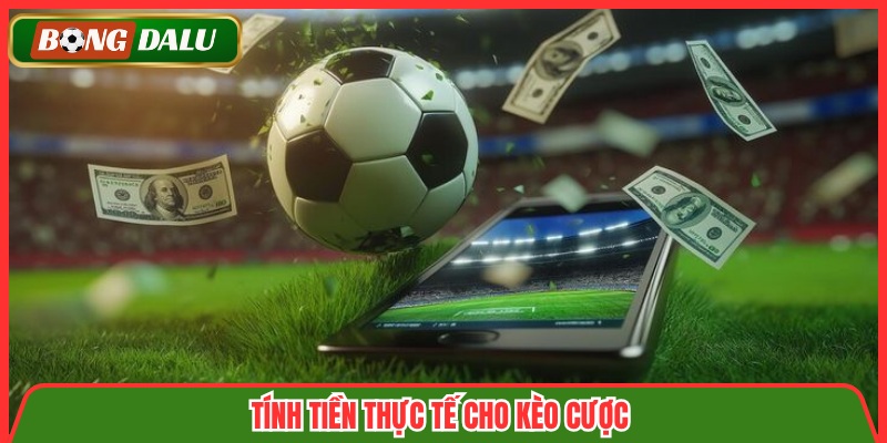 Tính tiền thực tế cho kèo cược 